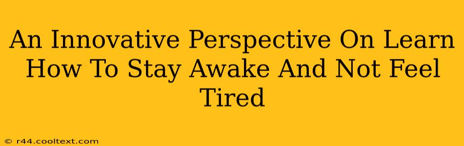 An Innovative Perspective On Learn How To Stay Awake And Not Feel Tired