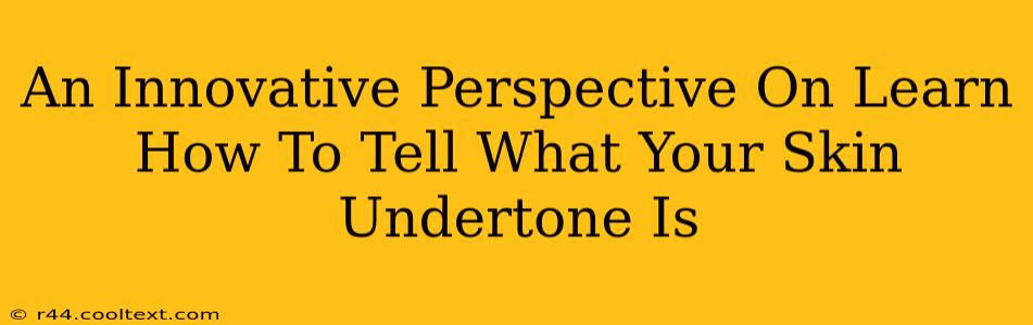 An Innovative Perspective On Learn How To Tell What Your Skin Undertone Is