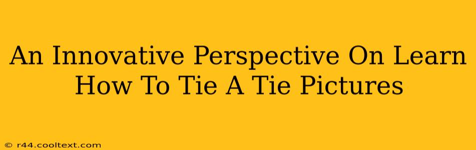 An Innovative Perspective On Learn How To Tie A Tie Pictures