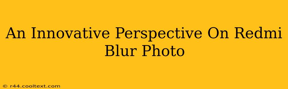 An Innovative Perspective On Redmi Blur Photo