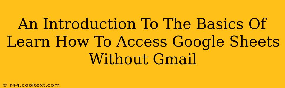 An Introduction To The Basics Of Learn How To Access Google Sheets Without Gmail