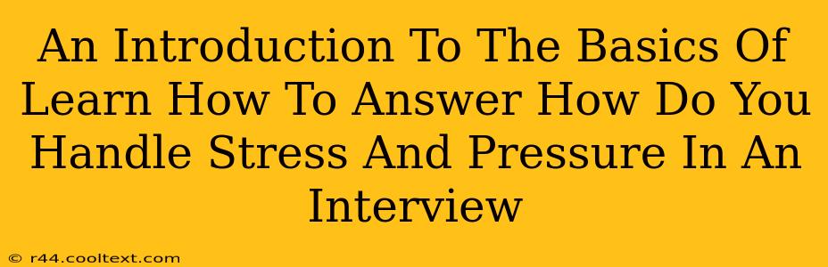 An Introduction To The Basics Of Learn How To Answer How Do You Handle Stress And Pressure In An Interview