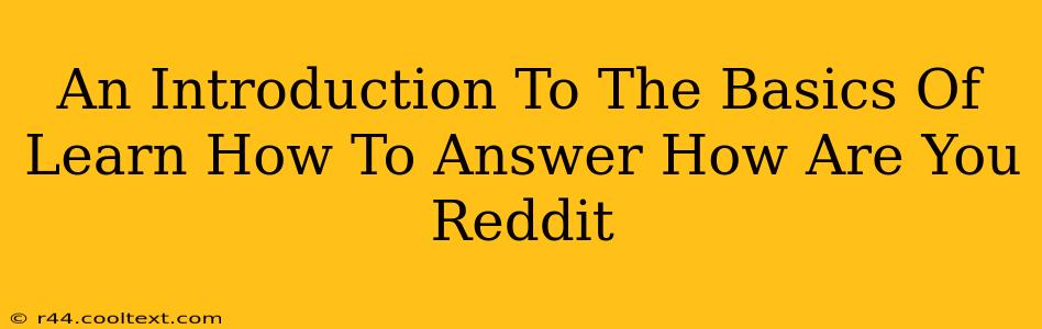 An Introduction To The Basics Of Learn How To Answer How Are You Reddit