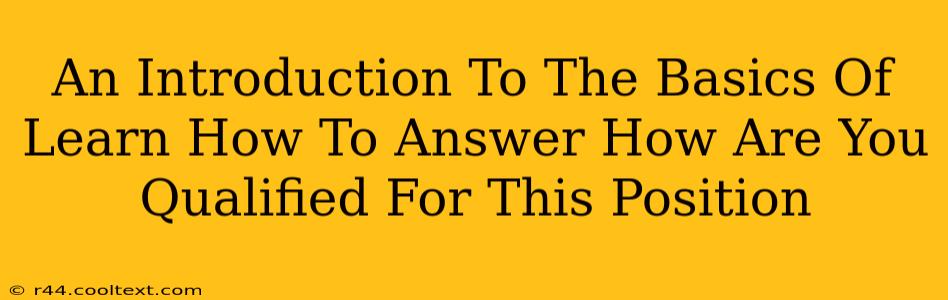 An Introduction To The Basics Of Learn How To Answer How Are You Qualified For This Position