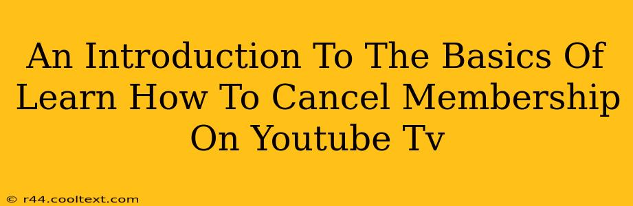 An Introduction To The Basics Of Learn How To Cancel Membership On Youtube Tv