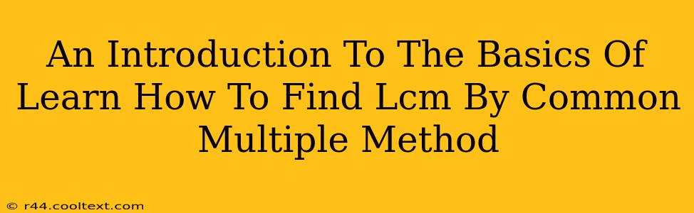 An Introduction To The Basics Of Learn How To Find Lcm By Common Multiple Method