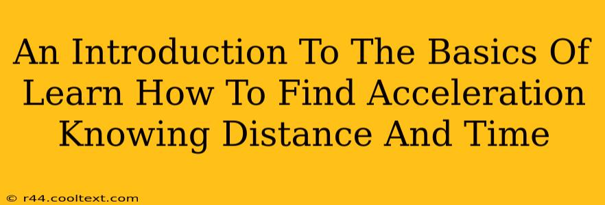 An Introduction To The Basics Of Learn How To Find Acceleration Knowing Distance And Time