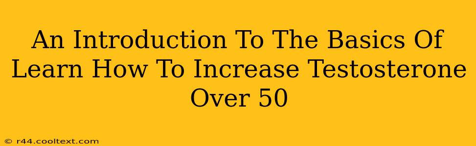 An Introduction To The Basics Of Learn How To Increase Testosterone Over 50