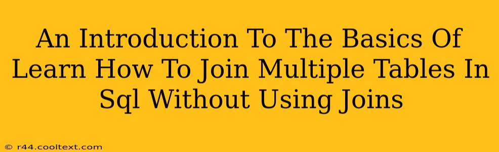 An Introduction To The Basics Of Learn How To Join Multiple Tables In Sql Without Using Joins