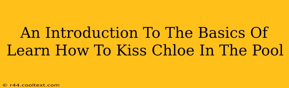 An Introduction To The Basics Of Learn How To Kiss Chloe In The Pool