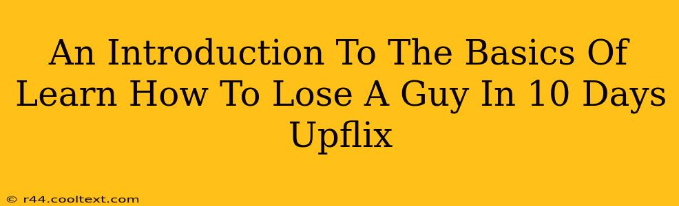 An Introduction To The Basics Of Learn How To Lose A Guy In 10 Days Upflix