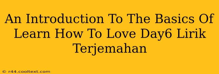 An Introduction To The Basics Of Learn How To Love Day6 Lirik Terjemahan