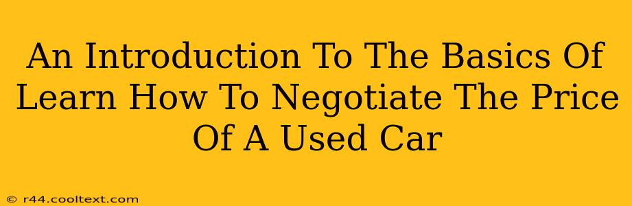 An Introduction To The Basics Of Learn How To Negotiate The Price Of A Used Car