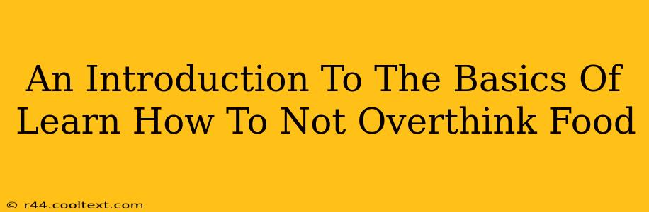 An Introduction To The Basics Of Learn How To Not Overthink Food