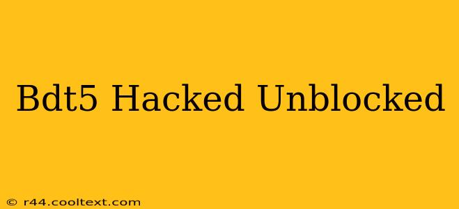 Bdt5 Hacked Unblocked