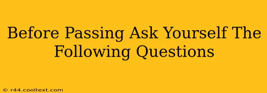 Before Passing Ask Yourself The Following Questions