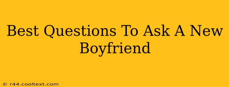 Best Questions To Ask A New Boyfriend