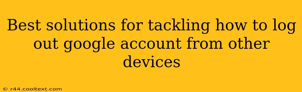 Best solutions for tackling how to log out google account from other devices