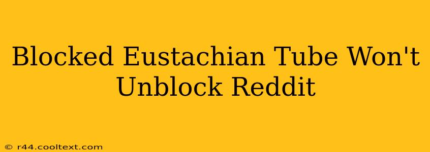 Blocked Eustachian Tube Won't Unblock Reddit