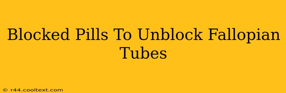 Blocked Pills To Unblock Fallopian Tubes