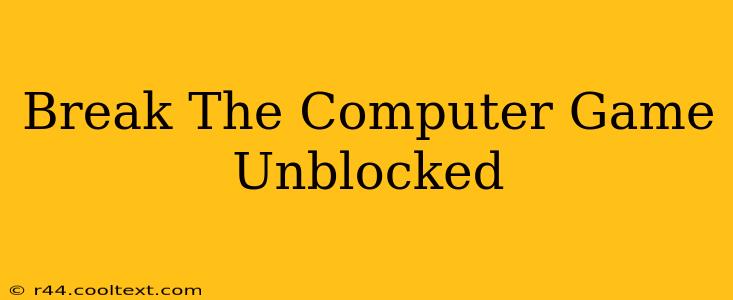 Break The Computer Game Unblocked