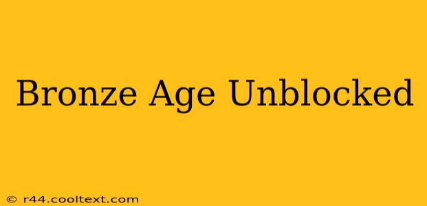 Bronze Age Unblocked