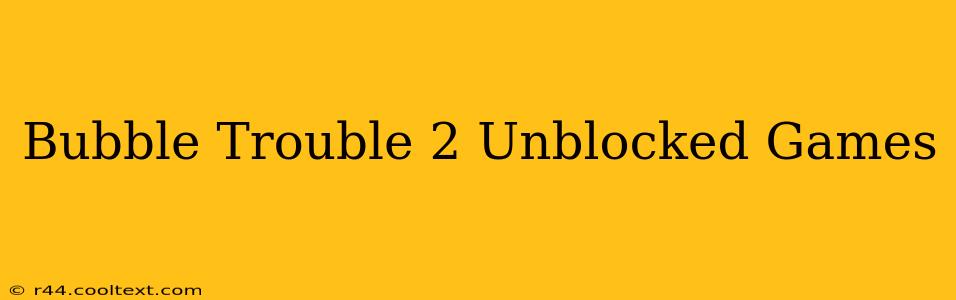 Bubble Trouble 2 Unblocked Games