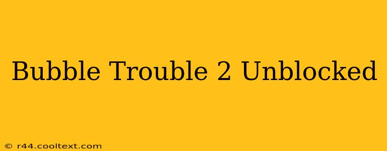 Bubble Trouble 2 Unblocked