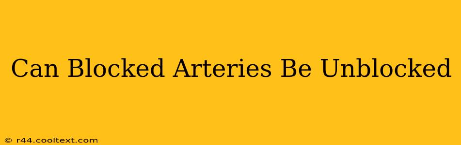 Can Blocked Arteries Be Unblocked