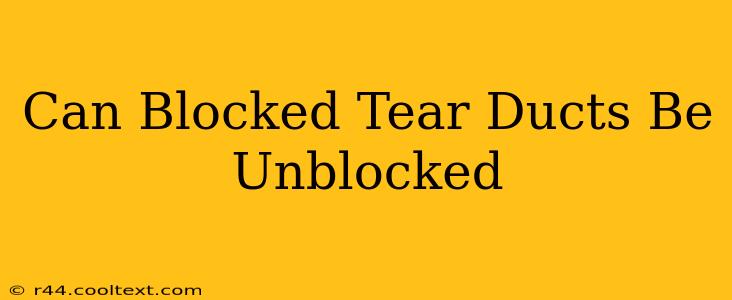 Can Blocked Tear Ducts Be Unblocked