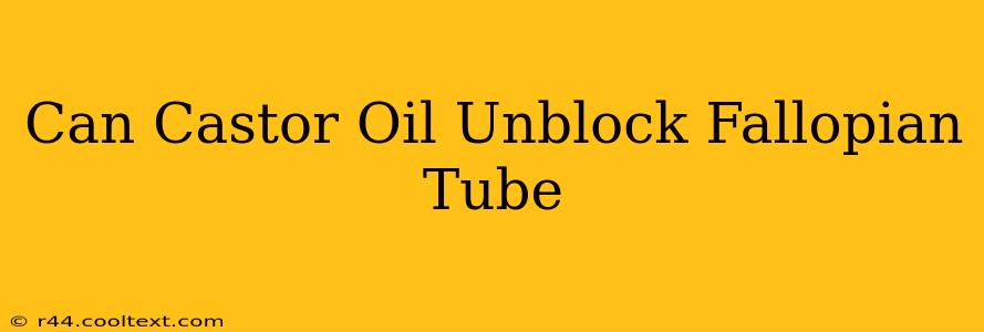 Can Castor Oil Unblock Fallopian Tube