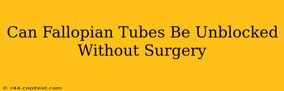 Can Fallopian Tubes Be Unblocked Without Surgery