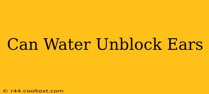 Can Water Unblock Ears