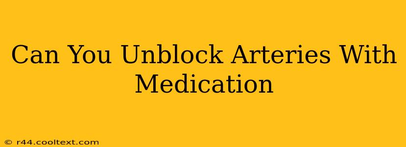 Can You Unblock Arteries With Medication