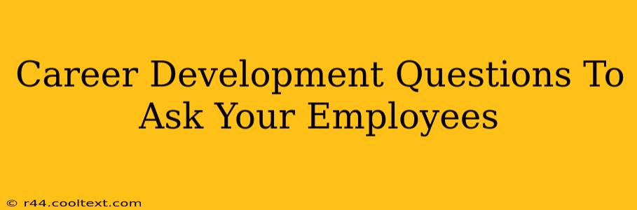 Career Development Questions To Ask Your Employees