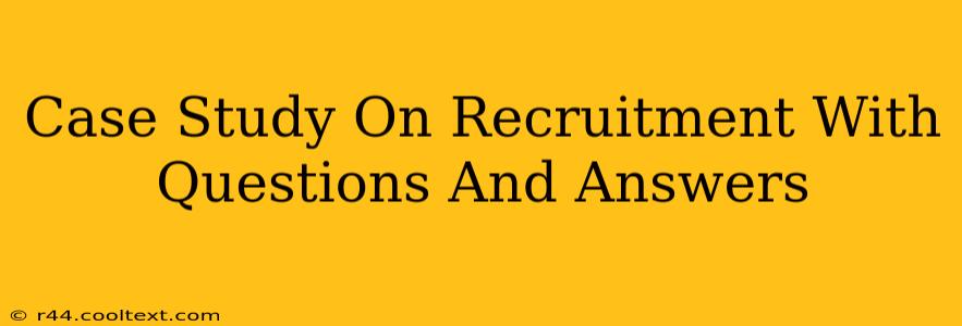 Case Study On Recruitment With Questions And Answers