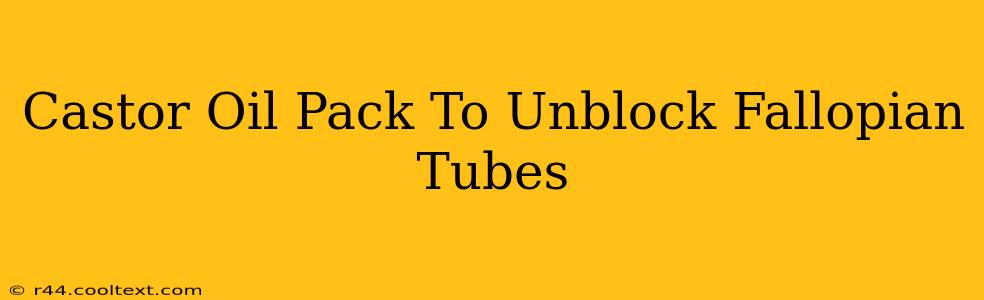 Castor Oil Pack To Unblock Fallopian Tubes