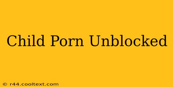 Child Porn Unblocked