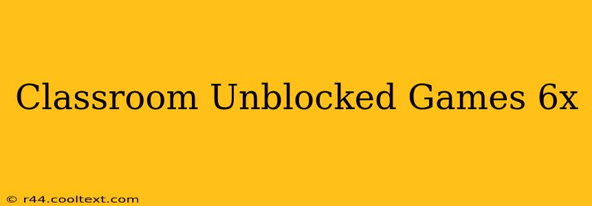 Classroom Unblocked Games 6x