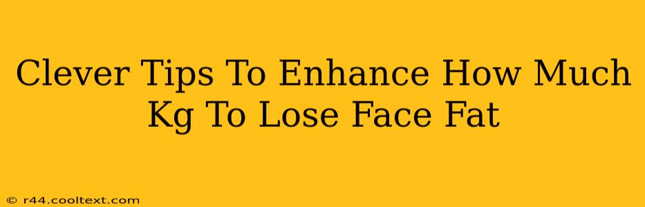 Clever Tips To Enhance How Much Kg To Lose Face Fat