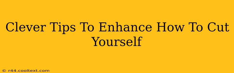 Clever Tips To Enhance How To Cut Yourself