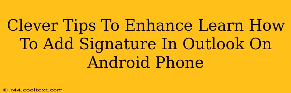 Clever Tips To Enhance Learn How To Add Signature In Outlook On Android Phone