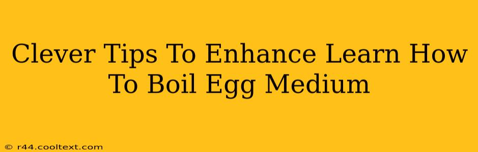 Clever Tips To Enhance Learn How To Boil Egg Medium