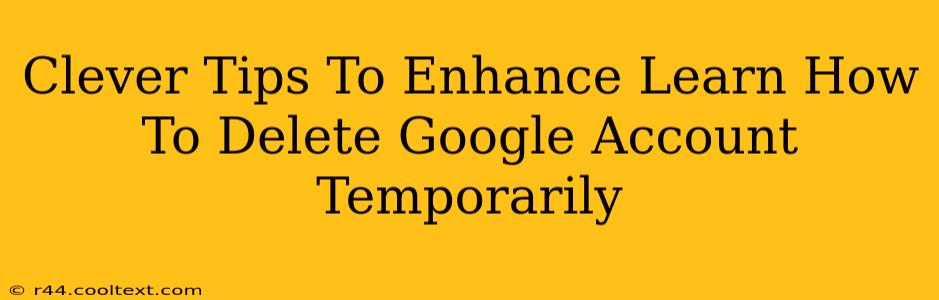 Clever Tips To Enhance Learn How To Delete Google Account Temporarily