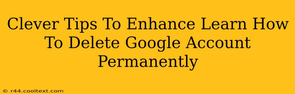 Clever Tips To Enhance Learn How To Delete Google Account Permanently