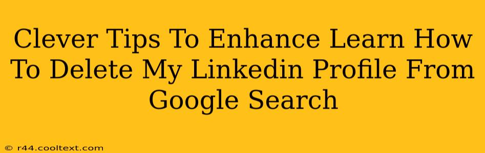 Clever Tips To Enhance Learn How To Delete My Linkedin Profile From Google Search