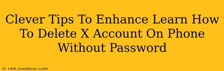 Clever Tips To Enhance Learn How To Delete X Account On Phone Without Password