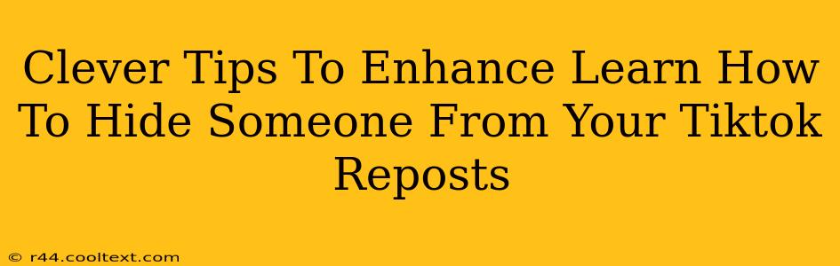 Clever Tips To Enhance Learn How To Hide Someone From Your Tiktok Reposts