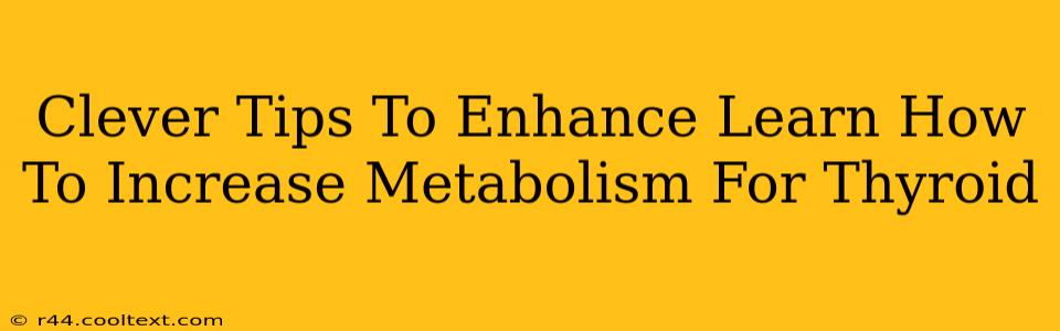 Clever Tips To Enhance Learn How To Increase Metabolism For Thyroid