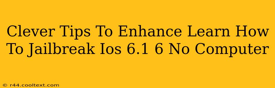 Clever Tips To Enhance Learn How To Jailbreak Ios 6.1 6 No Computer